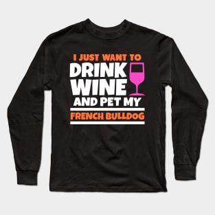 I just want to drink wine and pet my french bulldog Long Sleeve T-Shirt